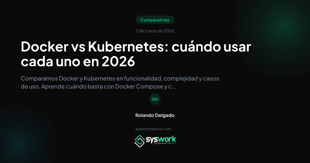Docker vs Kubernetes: cuándo usar cada uno | Syswork México